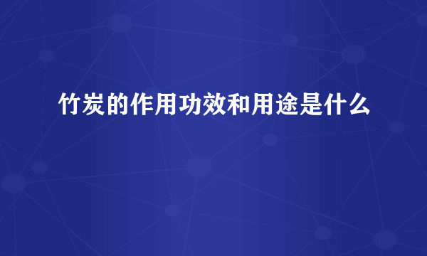 竹炭的作用功效和用途是什么