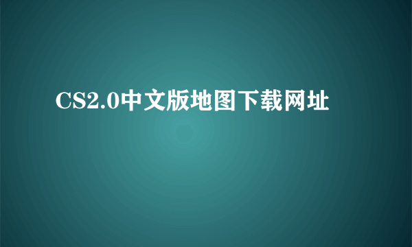 CS2.0中文版地图下载网址