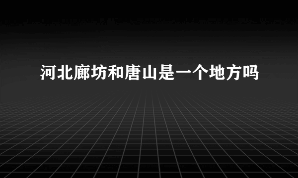 河北廊坊和唐山是一个地方吗