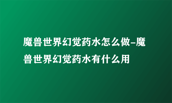 魔兽世界幻觉药水怎么做-魔兽世界幻觉药水有什么用