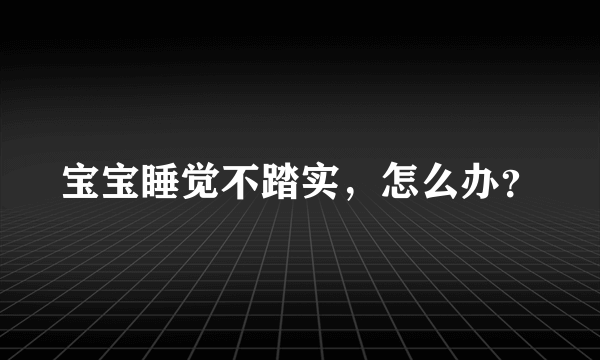 宝宝睡觉不踏实，怎么办？