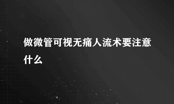 做微管可视无痛人流术要注意什么