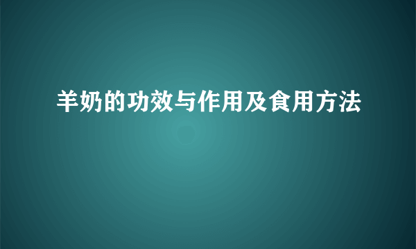 羊奶的功效与作用及食用方法