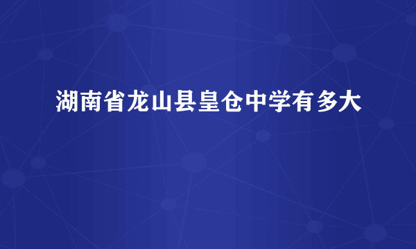 湖南省龙山县皇仓中学有多大