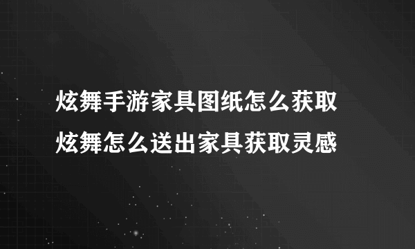 炫舞手游家具图纸怎么获取 炫舞怎么送出家具获取灵感