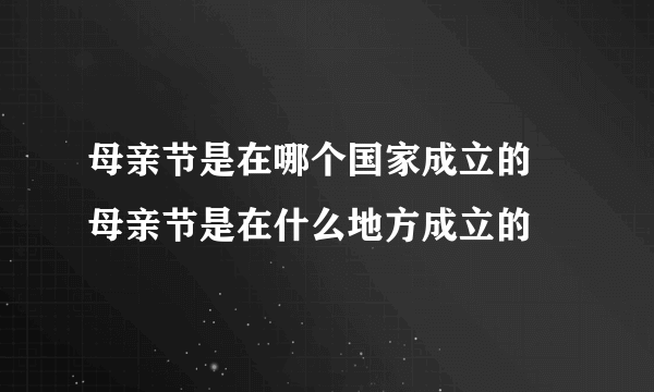 母亲节是在哪个国家成立的 母亲节是在什么地方成立的