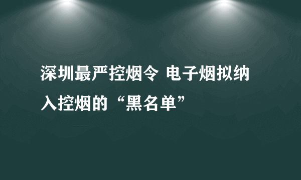 深圳最严控烟令 电子烟拟纳入控烟的“黑名单”