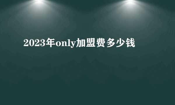 2023年only加盟费多少钱