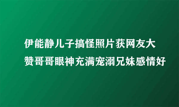 伊能静儿子搞怪照片获网友大赞哥哥眼神充满宠溺兄妹感情好