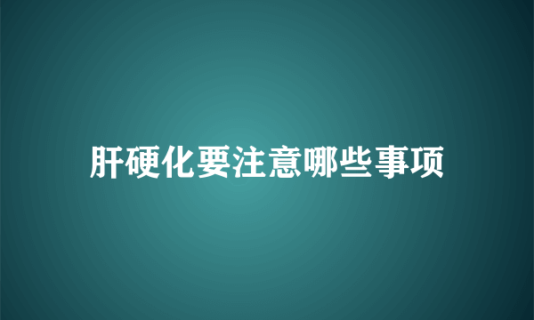 肝硬化要注意哪些事项