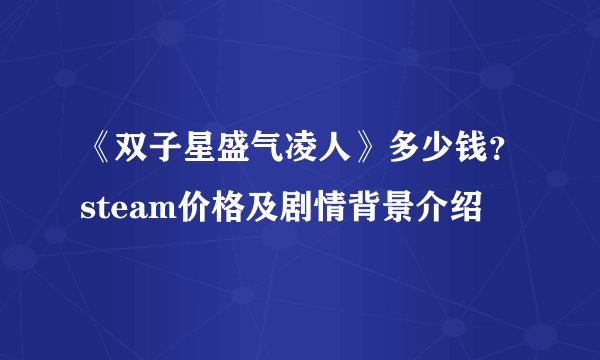 《双子星盛气凌人》多少钱？steam价格及剧情背景介绍