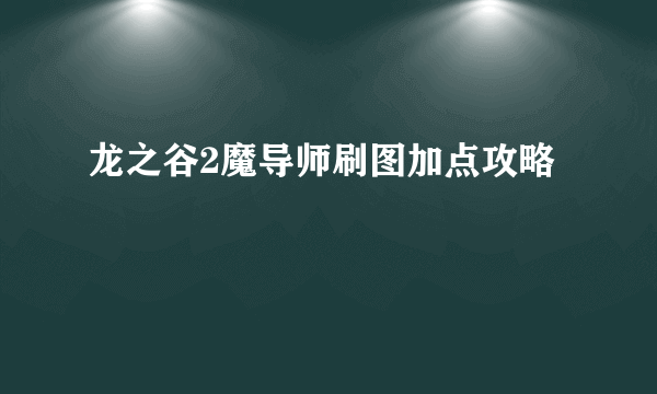 龙之谷2魔导师刷图加点攻略