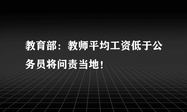 教育部：教师平均工资低于公务员将问责当地！