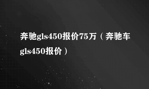 奔驰gls450报价75万（奔驰车gls450报价）