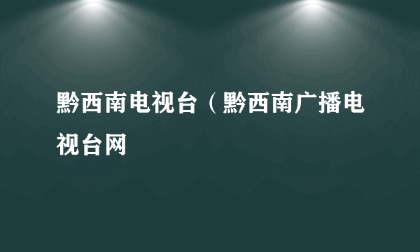 黔西南电视台（黔西南广播电视台网