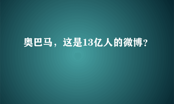 奥巴马，这是13亿人的微博？