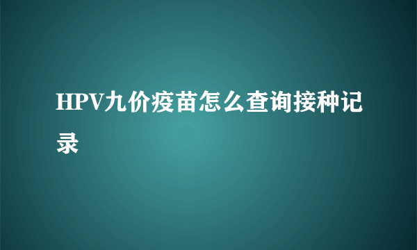 HPV九价疫苗怎么查询接种记录