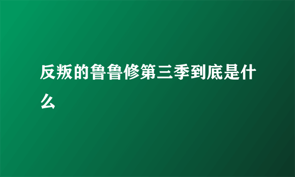 反叛的鲁鲁修第三季到底是什么