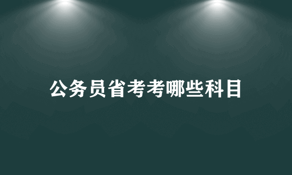 公务员省考考哪些科目