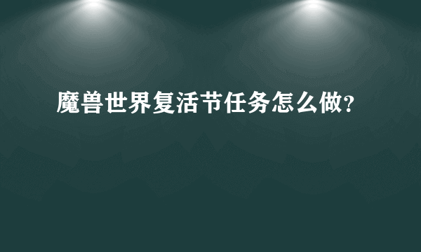 魔兽世界复活节任务怎么做？