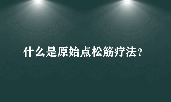 什么是原始点松筋疗法？