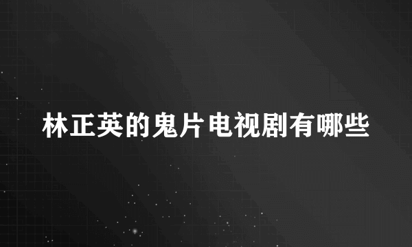 林正英的鬼片电视剧有哪些