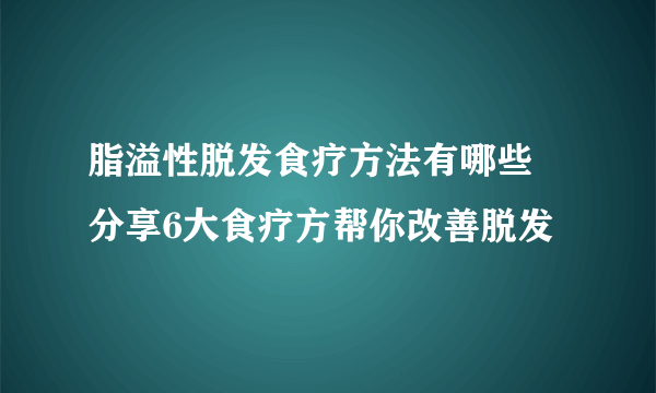 脂溢性脱发食疗方法有哪些 分享6大食疗方帮你改善脱发