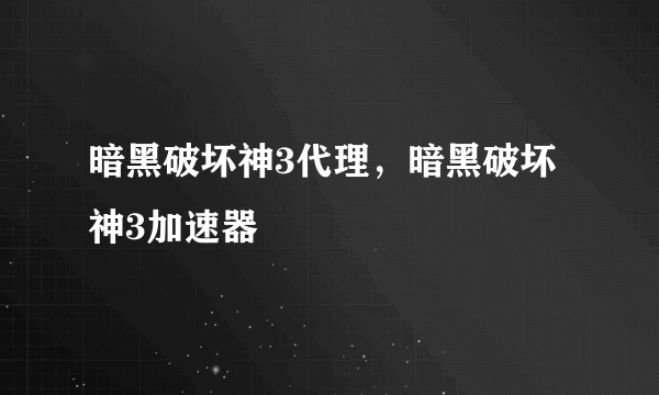 暗黑破坏神3代理，暗黑破坏神3加速器