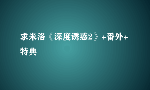 求米洛《深度诱惑2》+番外+特典