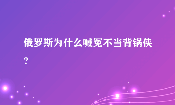 俄罗斯为什么喊冤不当背锅侠？