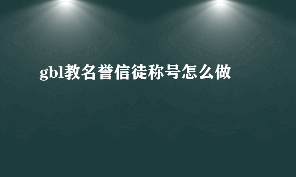 gbl教名誉信徒称号怎么做