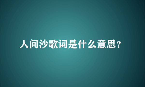 人间沙歌词是什么意思？