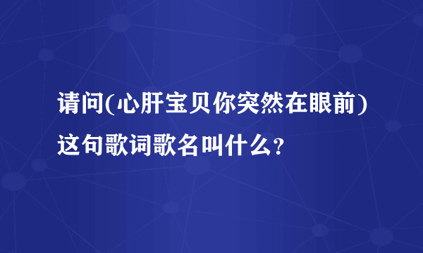 请问(心肝宝贝你突然在眼前)这句歌词歌名叫什么？