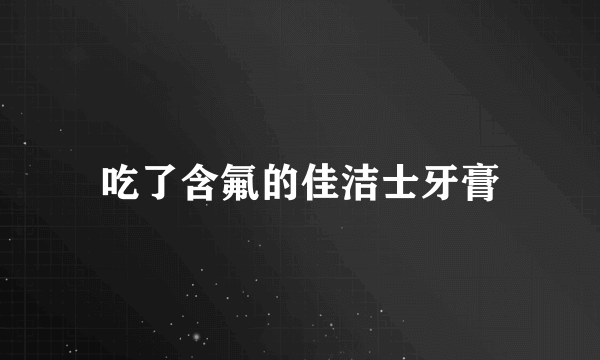 吃了含氟的佳洁士牙膏