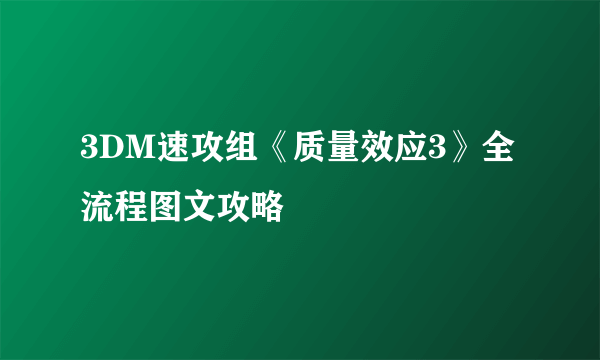 3DM速攻组《质量效应3》全流程图文攻略