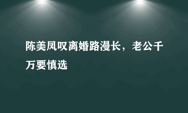 陈美凤叹离婚路漫长，老公千万要慎选