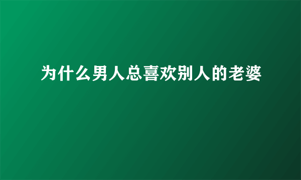 为什么男人总喜欢别人的老婆