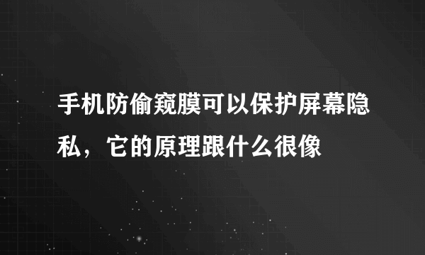 手机防偷窥膜可以保护屏幕隐私，它的原理跟什么很像