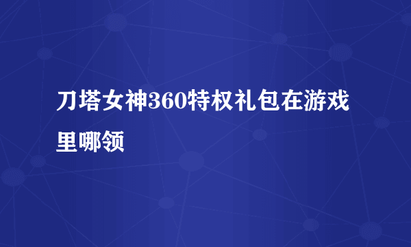 刀塔女神360特权礼包在游戏里哪领