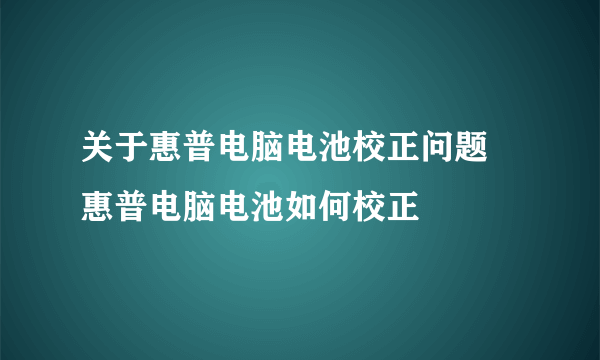 关于惠普电脑电池校正问题 惠普电脑电池如何校正