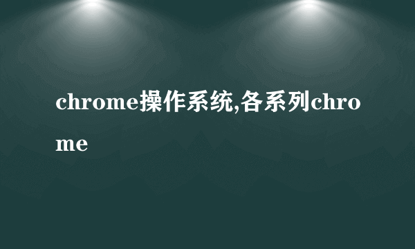 chrome操作系统,各系列chrome