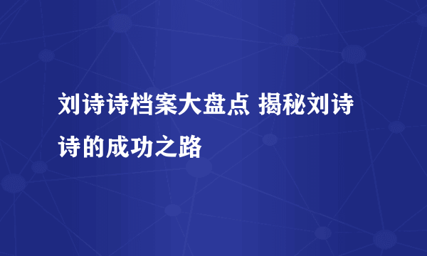 刘诗诗档案大盘点 揭秘刘诗诗的成功之路