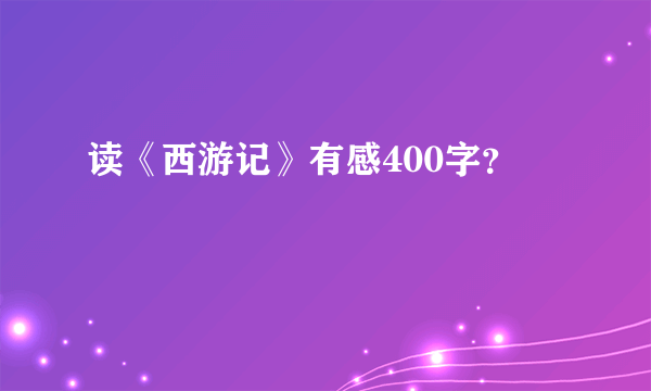 读《西游记》有感400字？