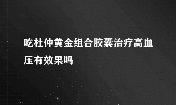 吃杜仲黄金组合胶囊治疗高血压有效果吗