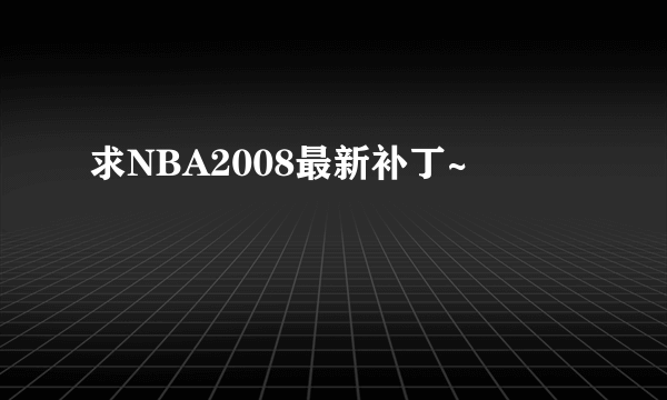 求NBA2008最新补丁~