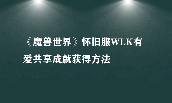 《魔兽世界》怀旧服WLK有爱共享成就获得方法