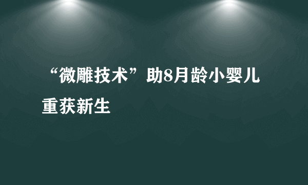 “微雕技术”助8月龄小婴儿重获新生