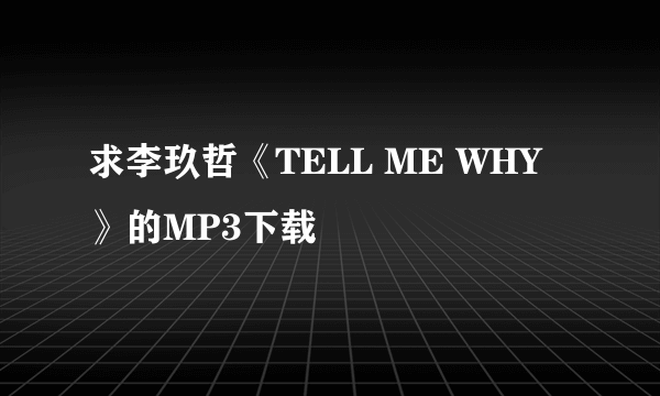 求李玖哲《TELL ME WHY》的MP3下载