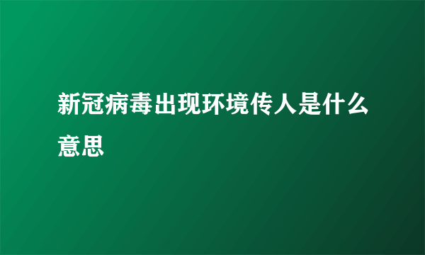 新冠病毒出现环境传人是什么意思