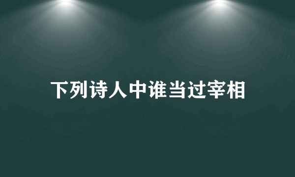 下列诗人中谁当过宰相